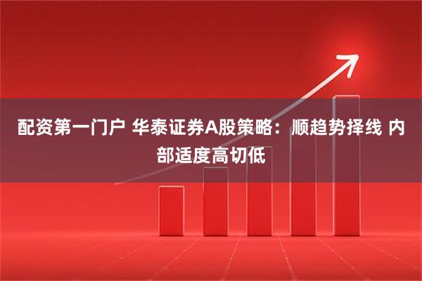 配资第一门户 华泰证券A股策略：顺趋势择线 内部适度高切低