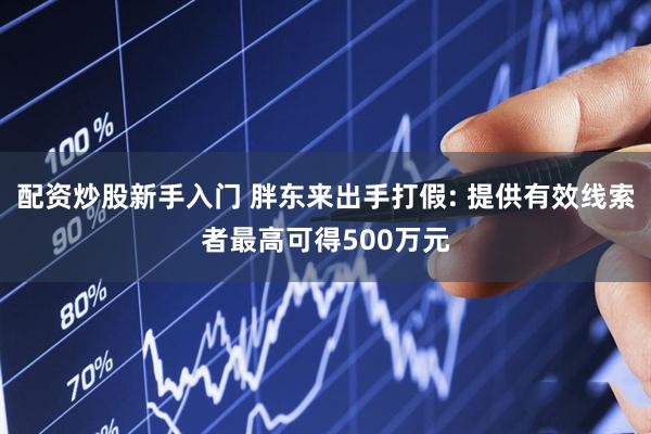 配资炒股新手入门 胖东来出手打假: 提供有效线索者最高可得500万元