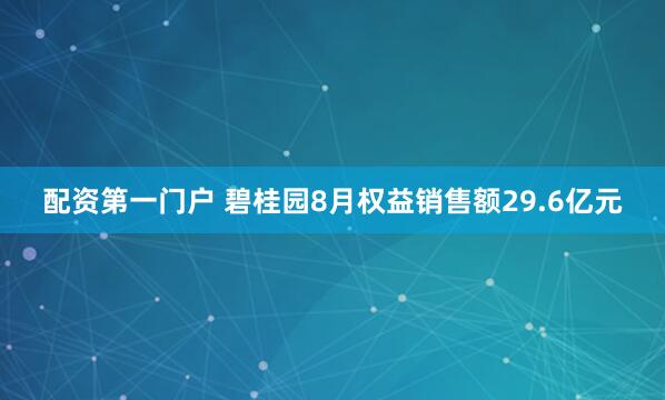 配资第一门户 碧桂园8月权益销售额29.6亿元