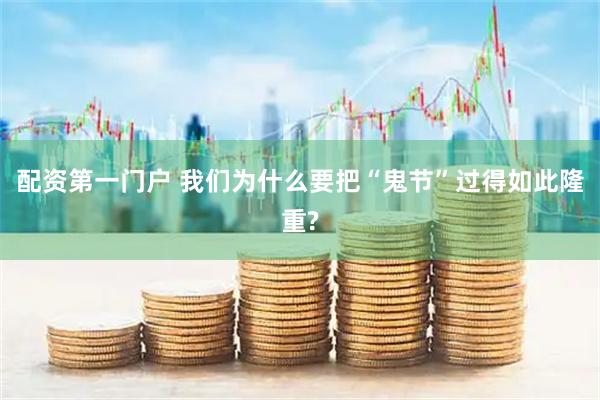 配资第一门户 我们为什么要把“鬼节”过得如此隆重?