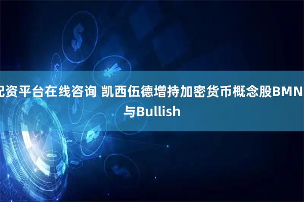 配资平台在线咨询 凯西伍德增持加密货币概念股BMNR与Bullish