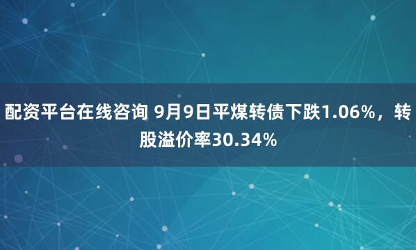 配资平台在线咨询 9月9日平煤转债下跌1.06%，转股溢价率30.34%