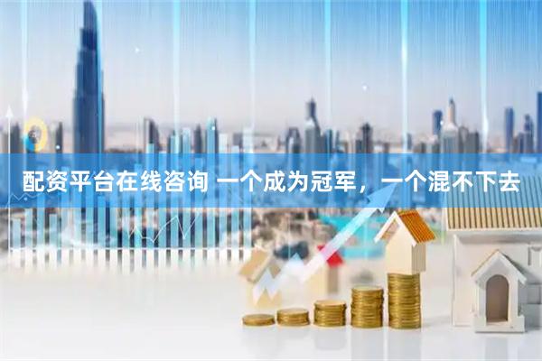 配资平台在线咨询 一个成为冠军，一个混不下去