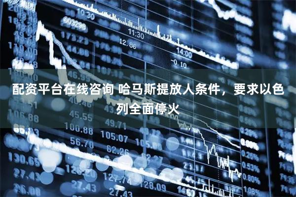 配资平台在线咨询 哈马斯提放人条件，要求以色列全面停火