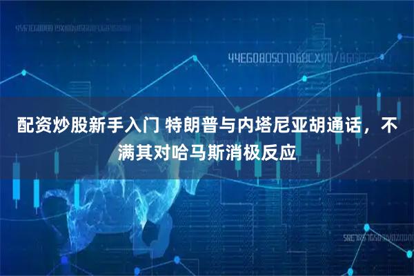 配资炒股新手入门 特朗普与内塔尼亚胡通话，不满其对哈马斯消极反应